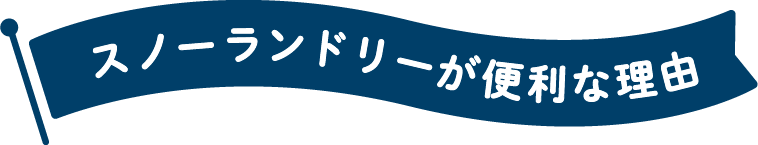 スノーランドリーが便利な理由